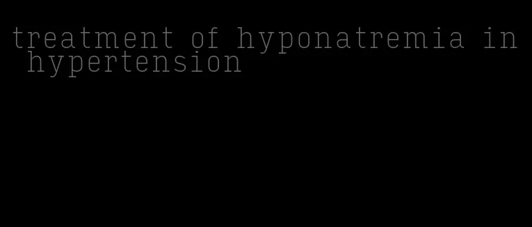 treatment of hyponatremia in hypertension