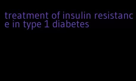 treatment of insulin resistance in type 1 diabetes