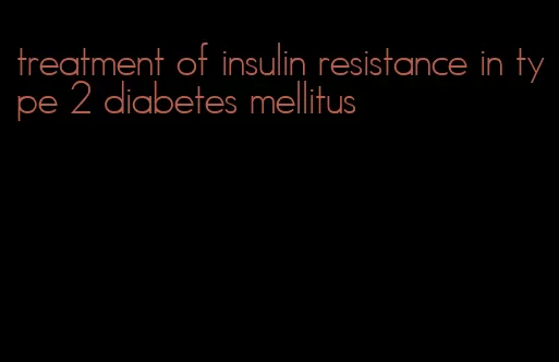 treatment of insulin resistance in type 2 diabetes mellitus