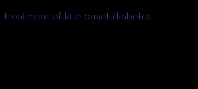 treatment of late onset diabetes