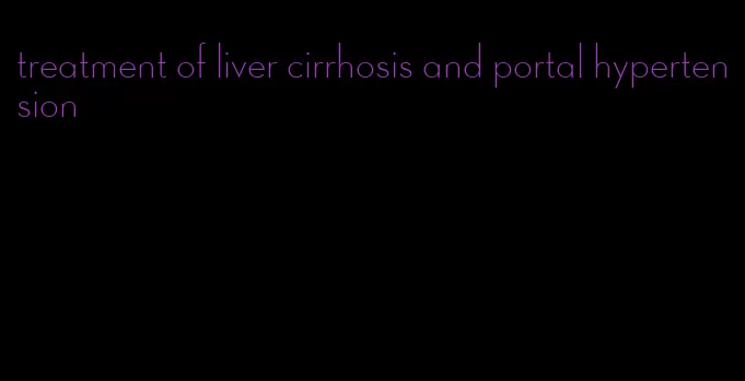 treatment of liver cirrhosis and portal hypertension