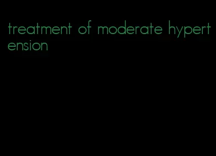 treatment of moderate hypertension