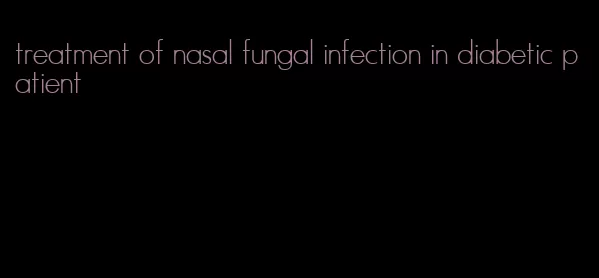 treatment of nasal fungal infection in diabetic patient