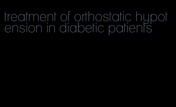 treatment of orthostatic hypotension in diabetic patients