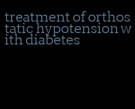 treatment of orthostatic hypotension with diabetes