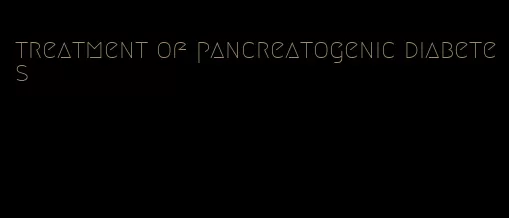 treatment of pancreatogenic diabetes