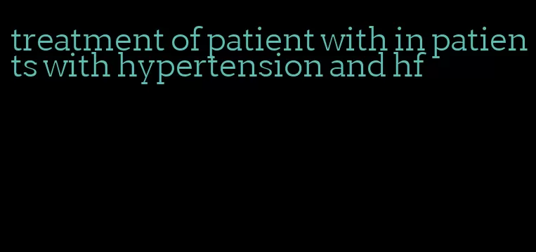 treatment of patient with in patients with hypertension and hf