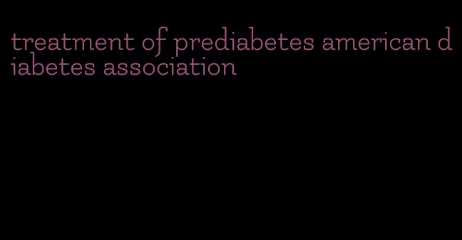 treatment of prediabetes american diabetes association