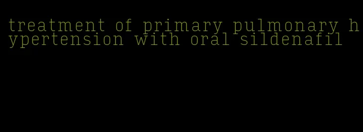 treatment of primary pulmonary hypertension with oral sildenafil