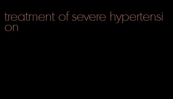 treatment of severe hypertension