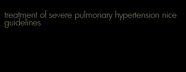 treatment of severe pulmonary hypertension nice guidelines