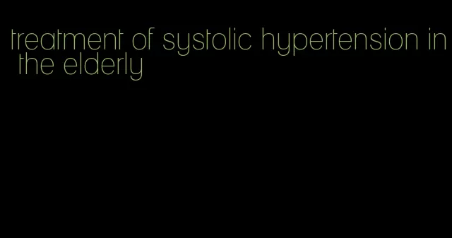 treatment of systolic hypertension in the elderly