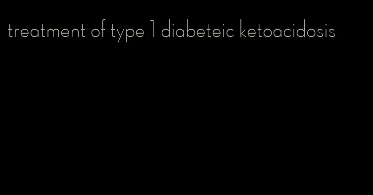 treatment of type 1 diabeteic ketoacidosis