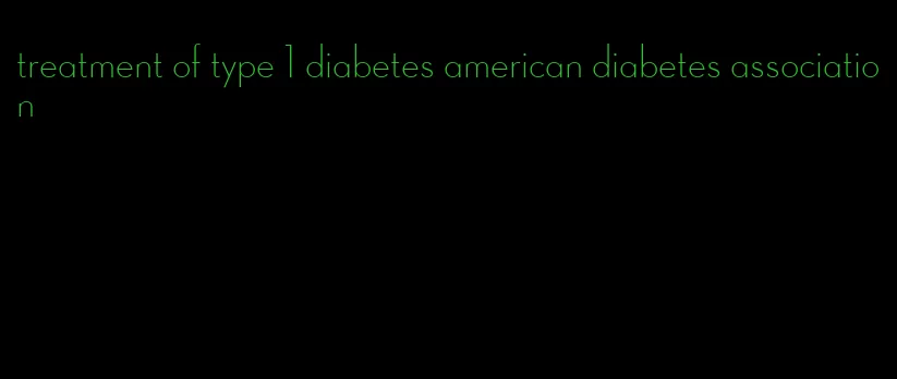 treatment of type 1 diabetes american diabetes association