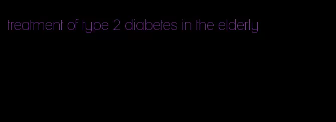 treatment of type 2 diabetes in the elderly