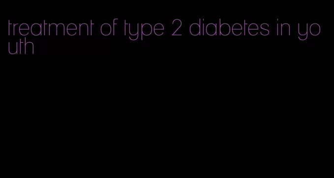 treatment of type 2 diabetes in youth