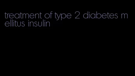 treatment of type 2 diabetes mellitus insulin