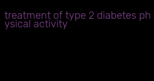 treatment of type 2 diabetes physical activity