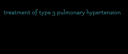 treatment of type 3 pulmonary hypertension