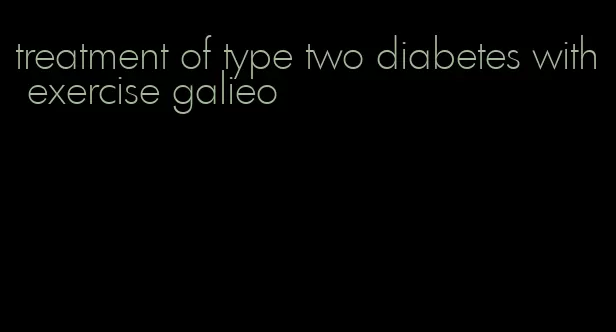 treatment of type two diabetes with exercise galieo