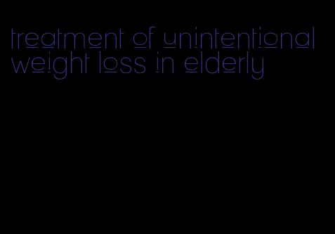 treatment of unintentional weight loss in elderly