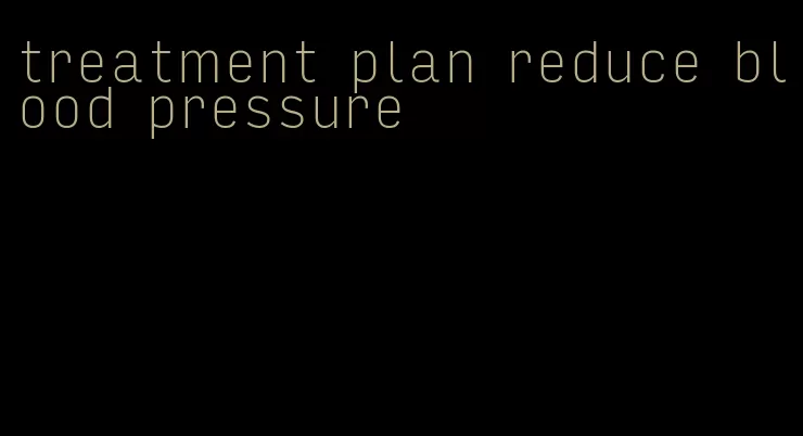 treatment plan reduce blood pressure