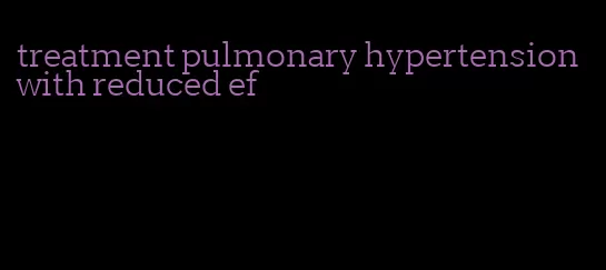 treatment pulmonary hypertension with reduced ef