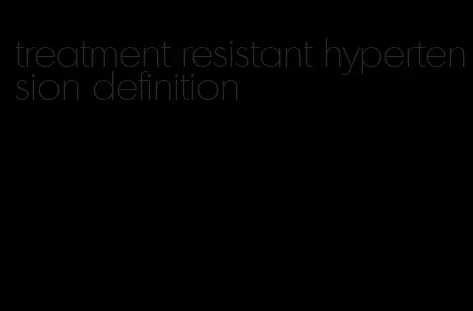 treatment resistant hypertension definition