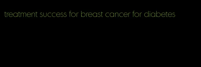 treatment success for breast cancer for diabetes