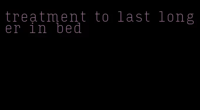 treatment to last longer in bed