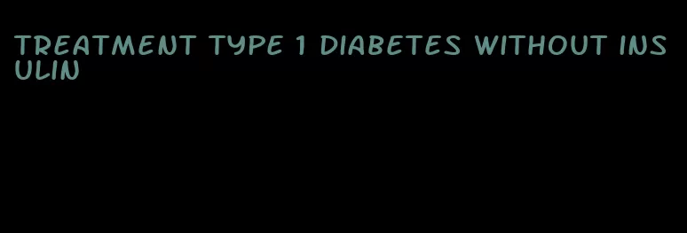 treatment type 1 diabetes without insulin