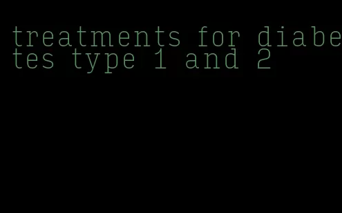 treatments for diabetes type 1 and 2