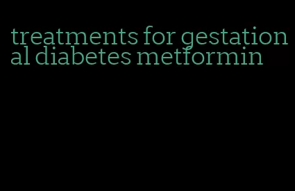 treatments for gestational diabetes metformin