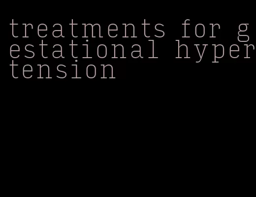 treatments for gestational hypertension