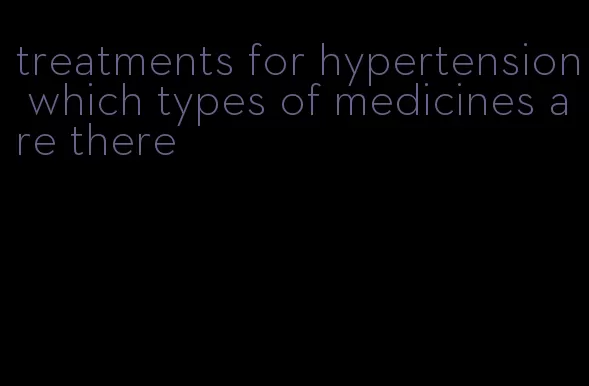 treatments for hypertension which types of medicines are there