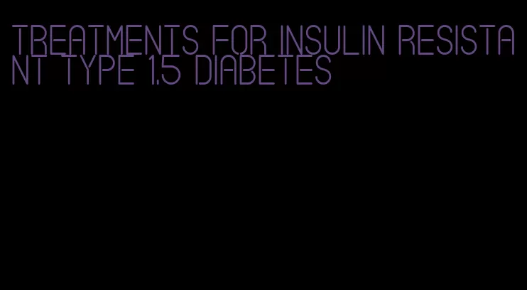 treatments for insulin resistant type 1.5 diabetes