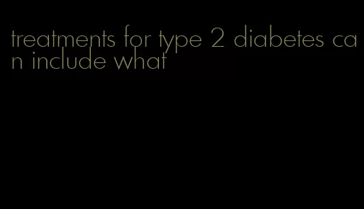 treatments for type 2 diabetes can include what