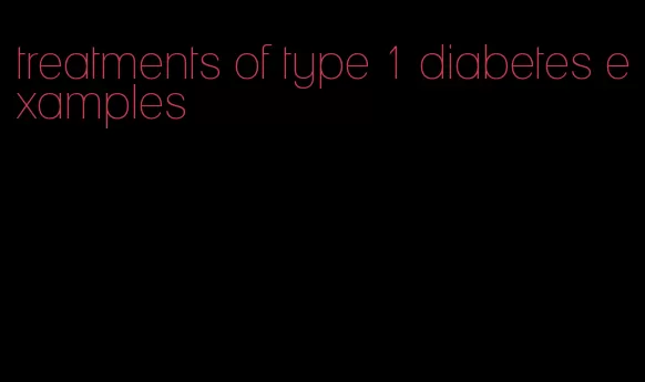 treatments of type 1 diabetes examples