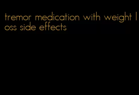 tremor medication with weight loss side effects