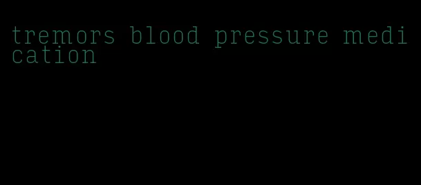 tremors blood pressure medication