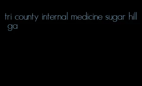 tri county internal medicine sugar hill ga