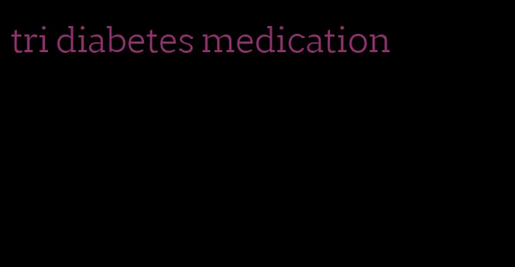 tri diabetes medication