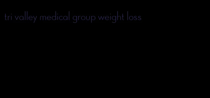 tri valley medical group weight loss