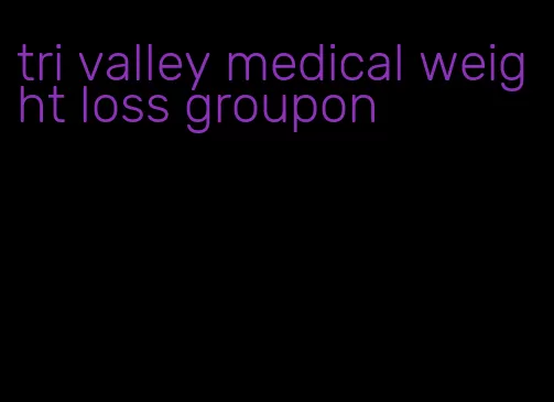 tri valley medical weight loss groupon