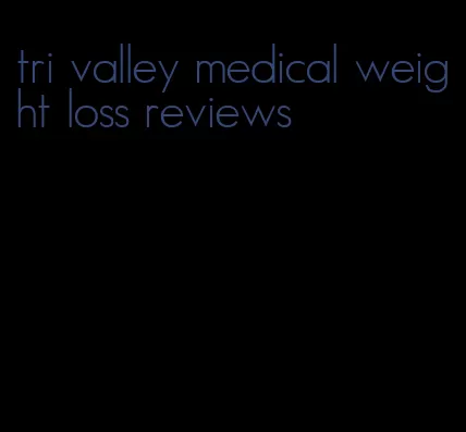 tri valley medical weight loss reviews