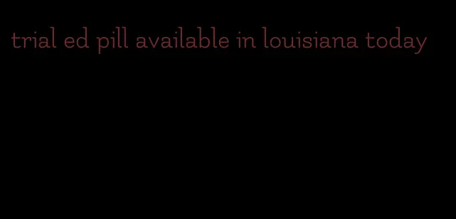 trial ed pill available in louisiana today