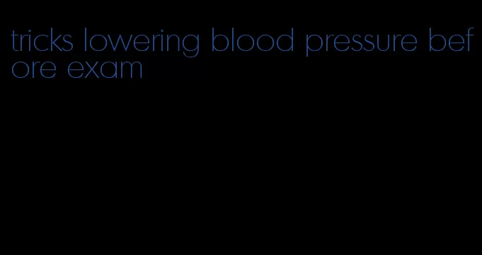 tricks lowering blood pressure before exam