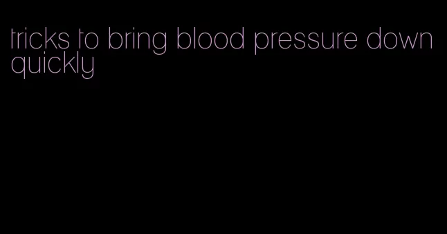 tricks to bring blood pressure down quickly