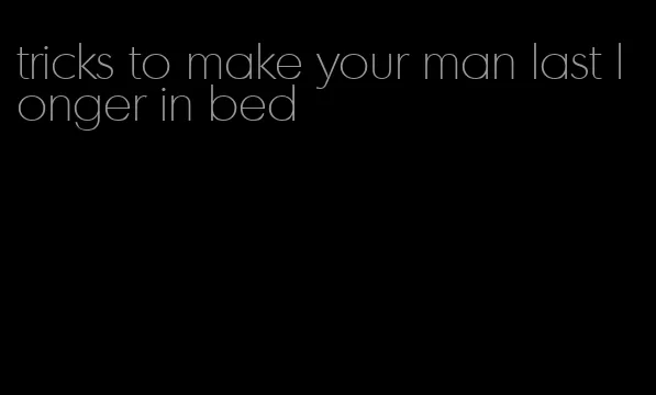 tricks to make your man last longer in bed