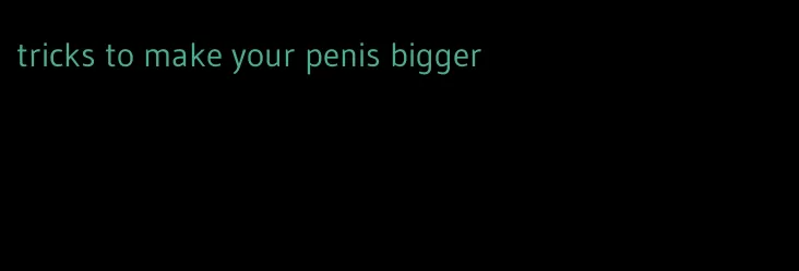 tricks to make your penis bigger